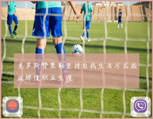 克罗斯赞聚勒坚持自我生活方式成就辉煌职业生涯