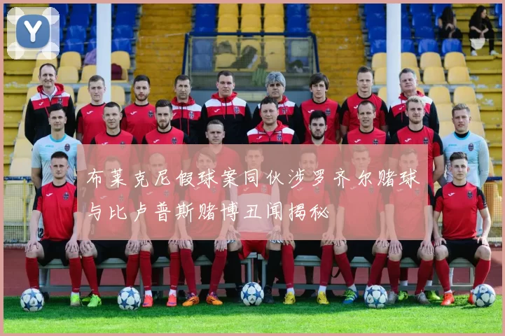 布莱克尼假球案同伙涉罗齐尔赌球与比卢普斯赌博丑闻揭秘