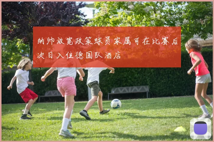 纳帅放宽政策球员家属可在比赛后次日入住德国队酒店