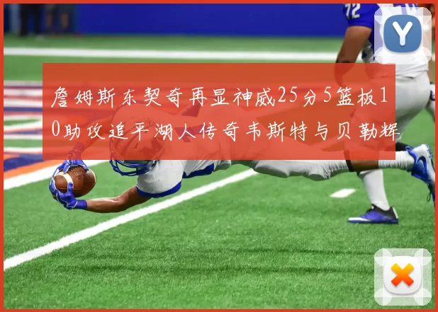 詹姆斯东契奇再显神威25分5篮板10助攻追平湖人传奇韦斯特与贝勒辉煌成就